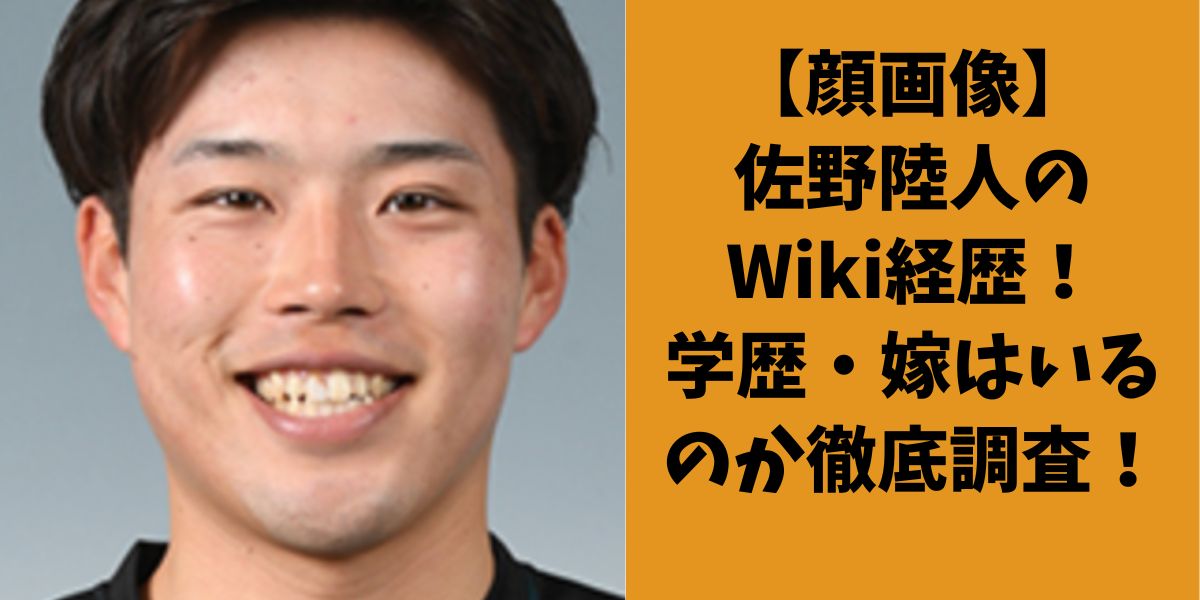 【顔画像】佐野陸人のWiki経歴！学歴・嫁はいるのか徹底調査！